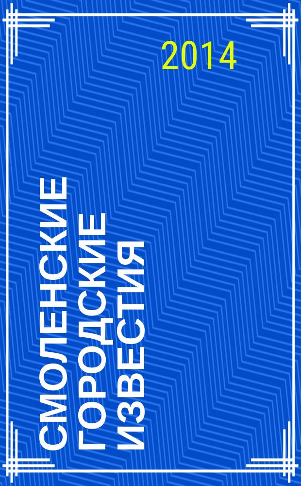 Смоленские городские известия : офиц. изд. Смоленского гор. Совета. 2014, № 13 (110)