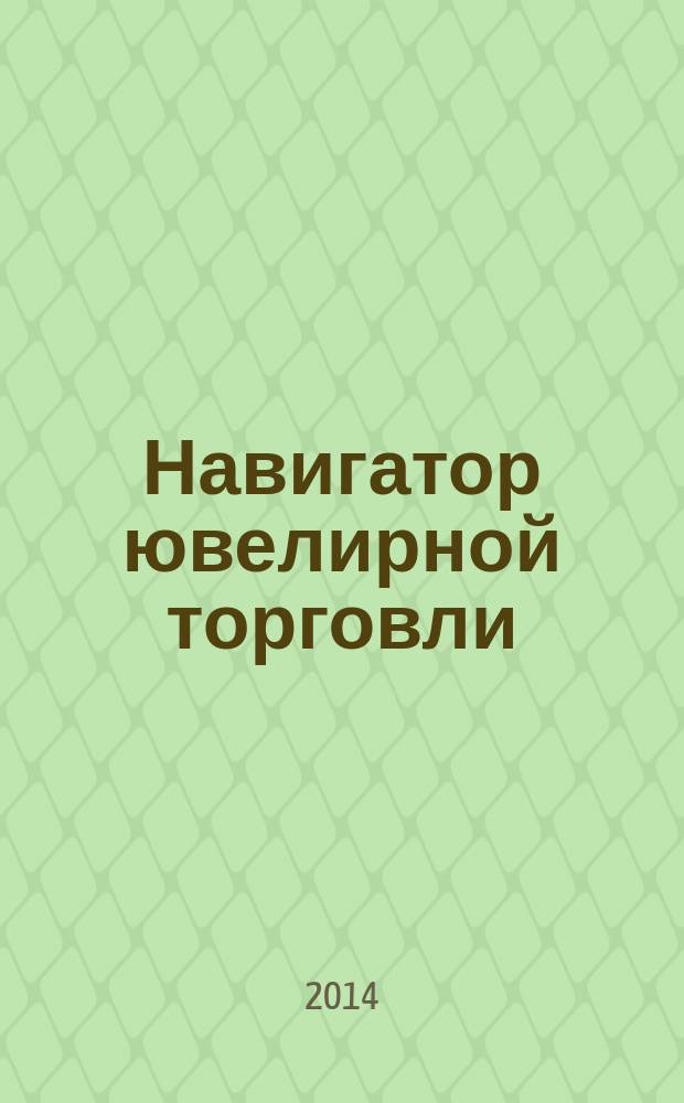 Навигатор ювелирной торговли : первый профессиональный журнал о технологии и культуре продаж украшений. 2014, № 12 (140)
