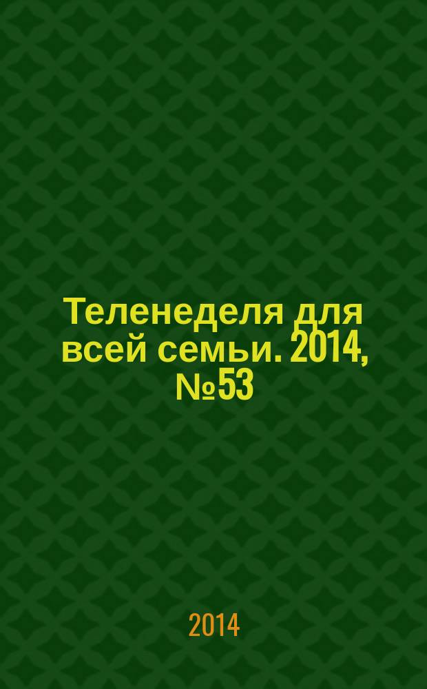 Теленеделя для всей семьи. 2014, № 53 (464)