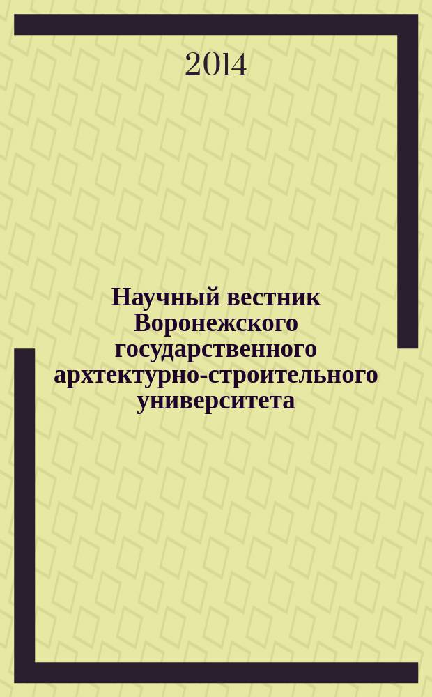 Научный вестник Воронежского государственного архтектурно-строительного университета : научно-технический журнал Воронежского государственного архтектурно-строительного университета. 2014, № 1 (6)