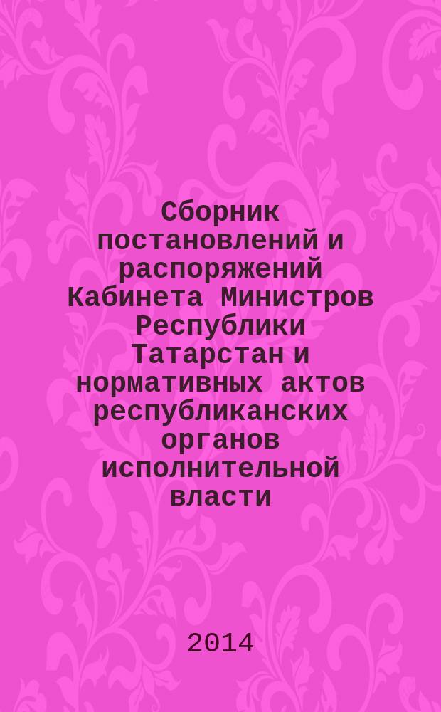 Сборник постановлений и распоряжений Кабинета Министров Республики Татарстан и нормативных актов республиканских органов исполнительной власти : (Офиц. тексты, коммент., разъяснения, консультации). 2014, № 85
