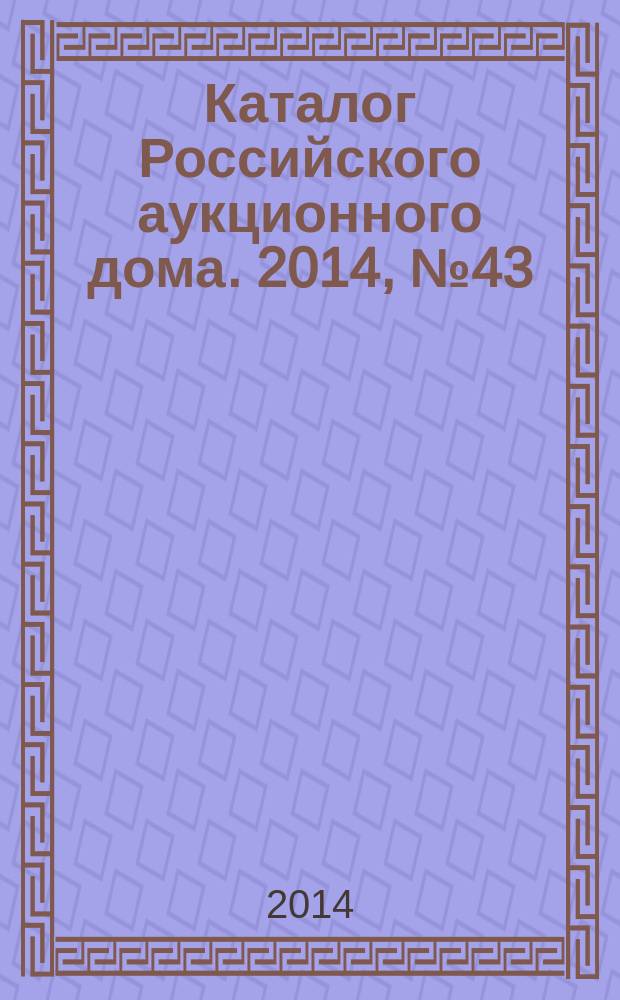 Каталог Российского аукционного дома. 2014, № 43 (207)