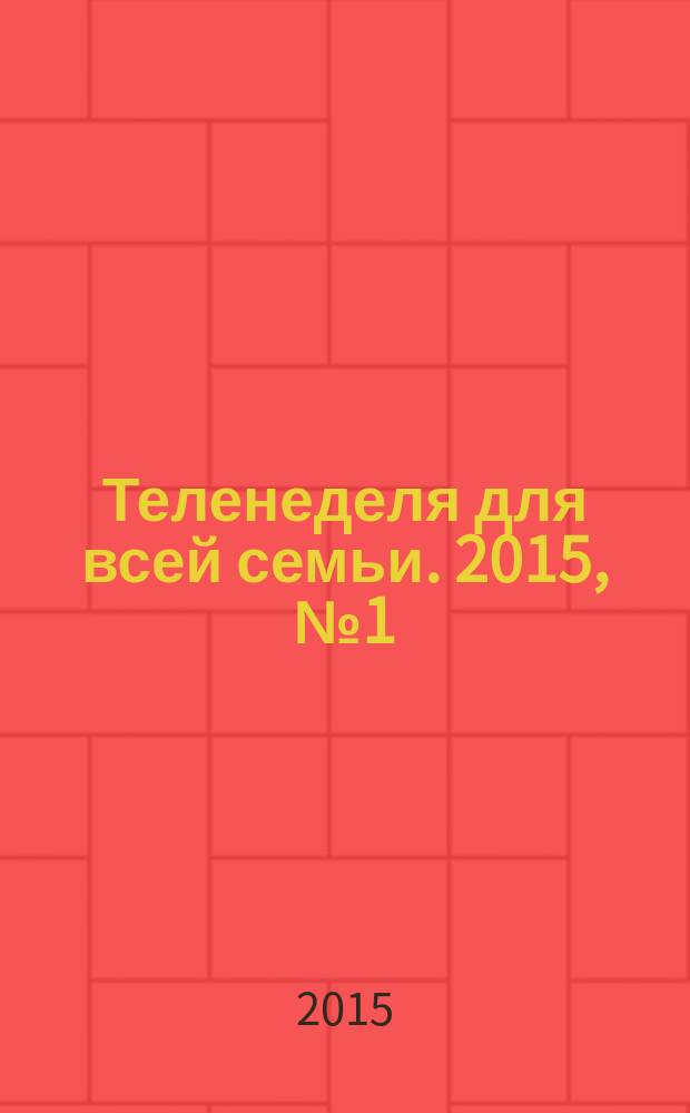 Теленеделя для всей семьи. 2015, № 1 (465)