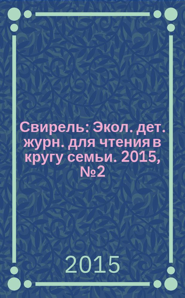 Свирель : Экол. дет. журн. для чтения в кругу семьи. 2015, № 2 (232)