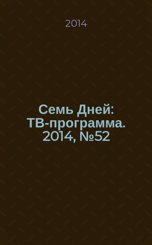 Семь Дней : ТВ-программа. 2014, № 52