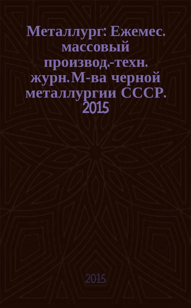 Металлург : Ежемес. массовый производ.-техн. журн. М-ва черной металлургии СССР. 2015, № 1