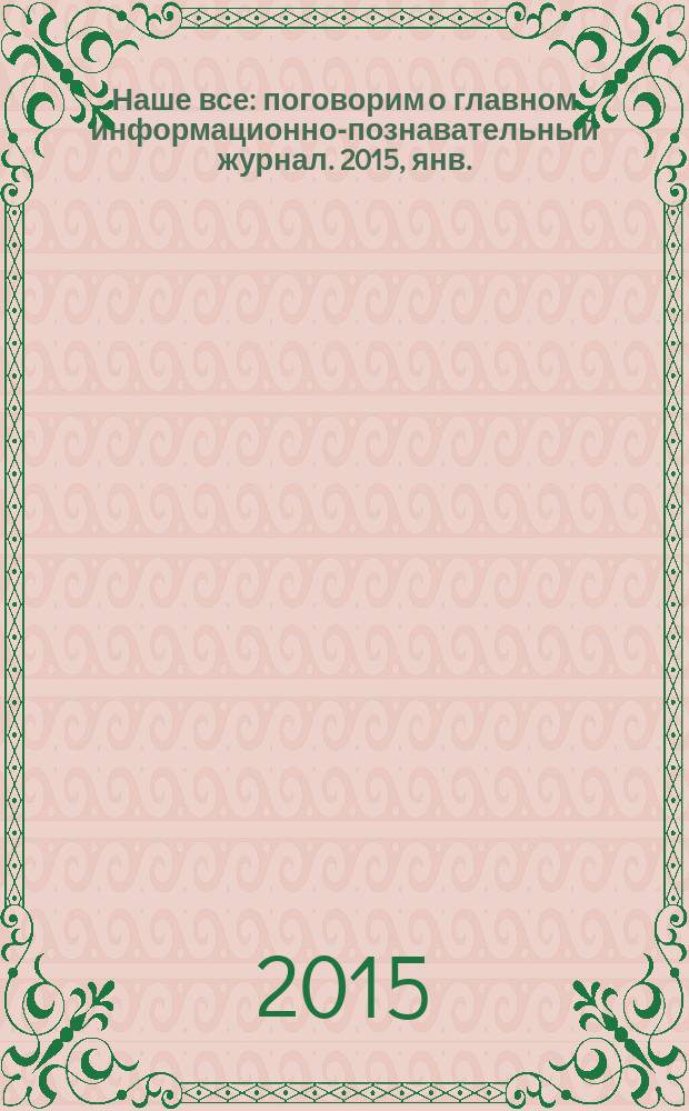 Наше все : поговорим о главном информационно-познавательный журнал. 2015, янв./февр. (14)