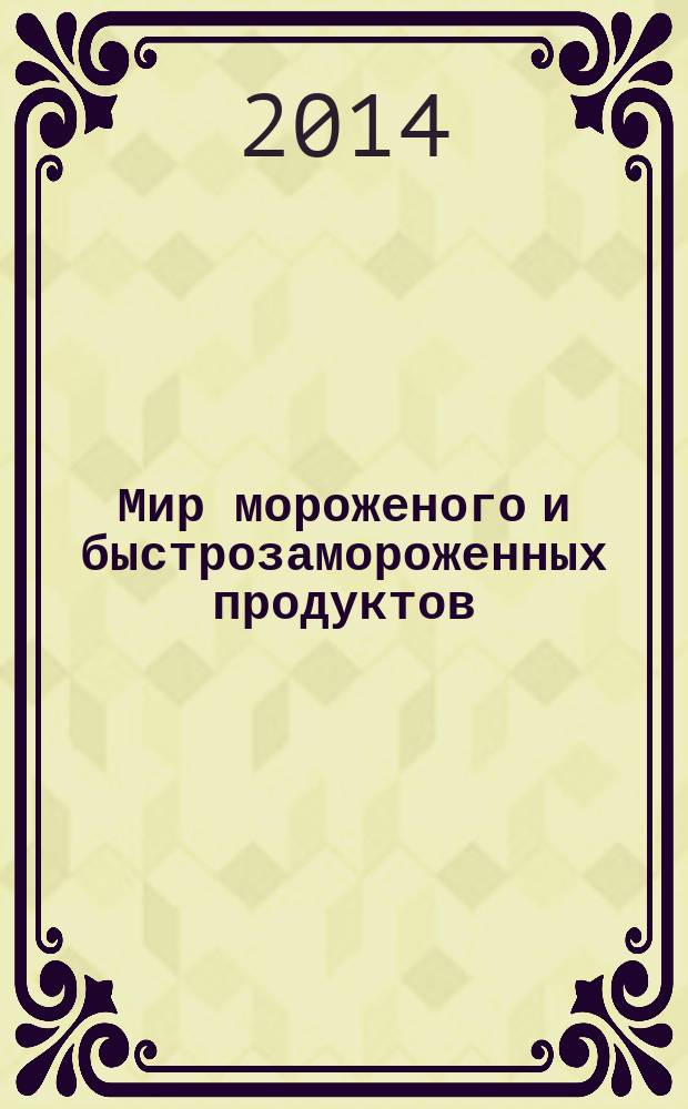 Мир мороженого и быстрозамороженных продуктов : единственный всероссийский информационно-аналитический и практический двухмесячный журнал. 2014, № 5