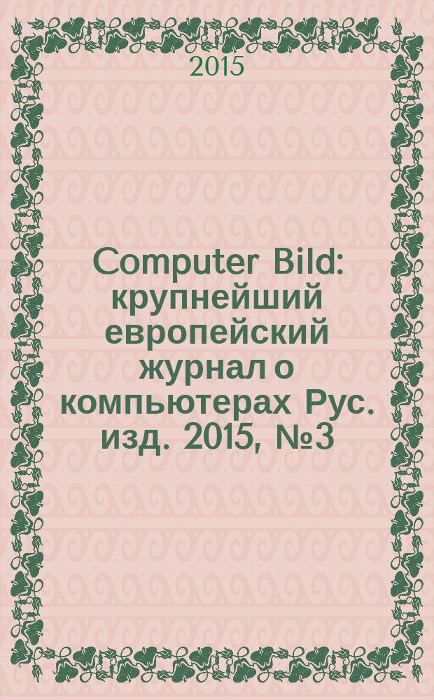 Computer Bild : крупнейший европейский журнал о компьютерах Рус. изд. 2015, № 3 (232)