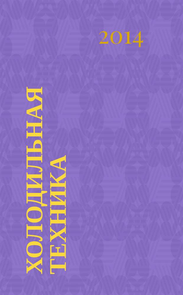 Холодильная техника : Двухмес. научно-техн. журн. Орган Всесоюз. науч.-исслед. ин-та холодильной промышленности им. А.И. Микояна. 2014, № 9