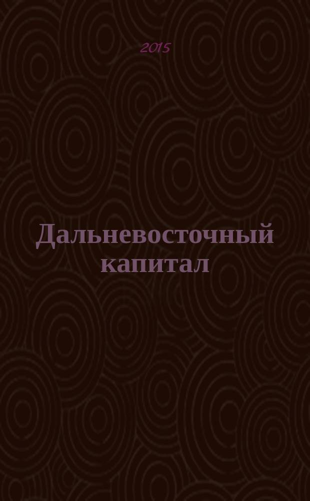 Дальневосточный капитал : Регион. журн. для деловых кругов Дал. Востока. 2015, № 1 (173)