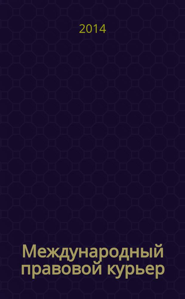 Международный правовой курьер : журнал о юриспруденции, науке, политике: новости, статьи, анонсы, аналитика. 2014, № 6