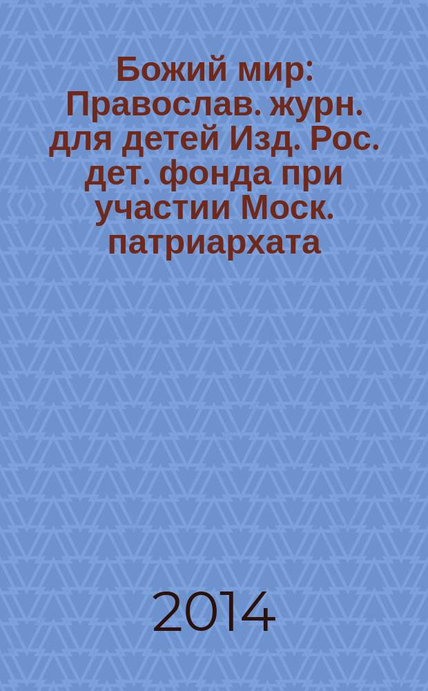 Божий мир : Православ. журн. для детей Изд. Рос. дет. фонда при участии Моск. патриархата. 2014, 6 (107)
