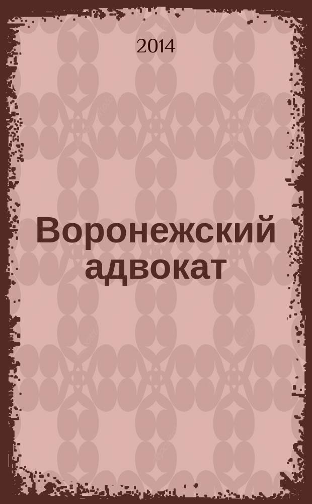 Воронежский адвокат : официальное издание Адвокатской палаты Воронежской области. 2014, № 12 (138)