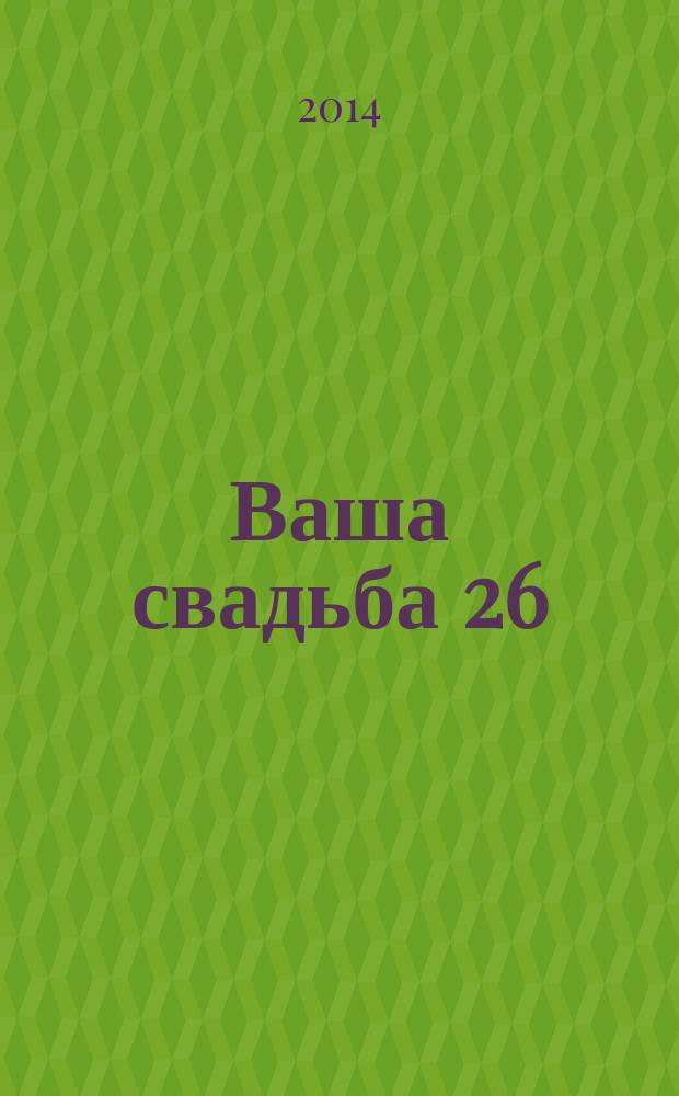 Ваша свадьба 26 : главный журнал для влюбленных в России. 2014, № 4 (15)