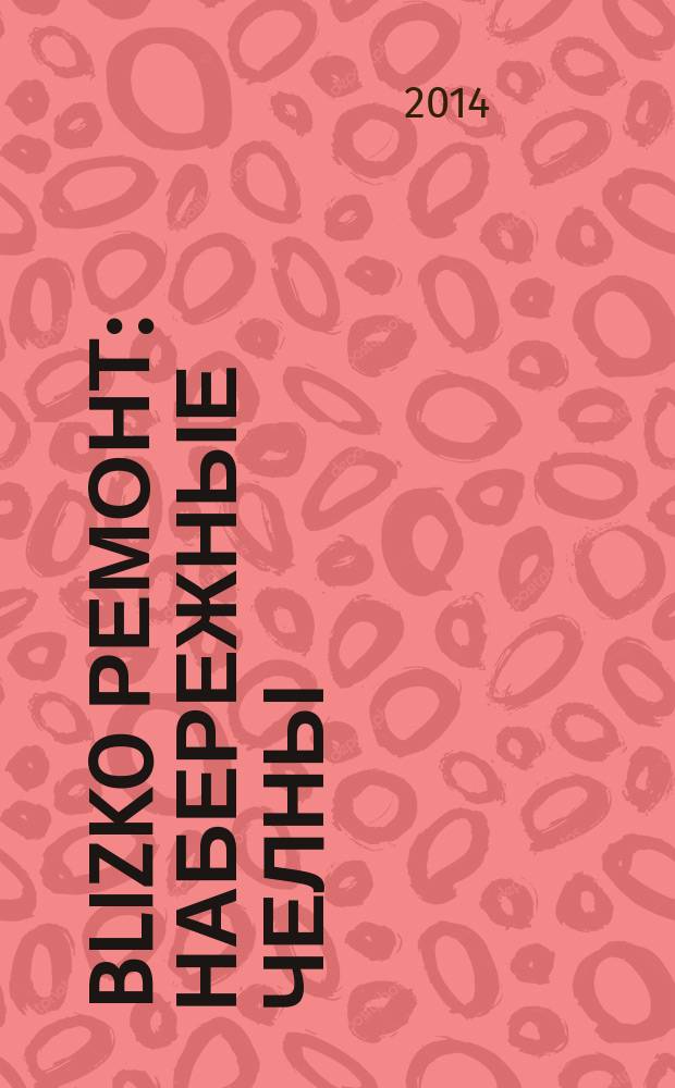 BLIZKO ремонт: Набережные Челны : рекламный каталог строительных и отделочных работ. 2014, № 16 (34)