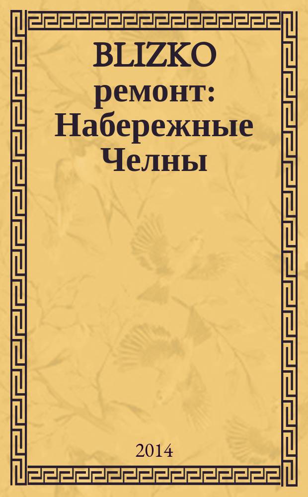 BLIZKO ремонт: Набережные Челны : рекламный каталог строительных и отделочных работ. 2014, № 20 (38)