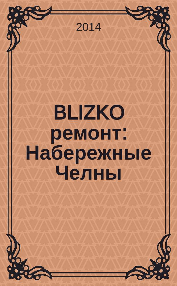BLIZKO ремонт: Набережные Челны : рекламный каталог строительных и отделочных работ. 2014, № 21 (39)