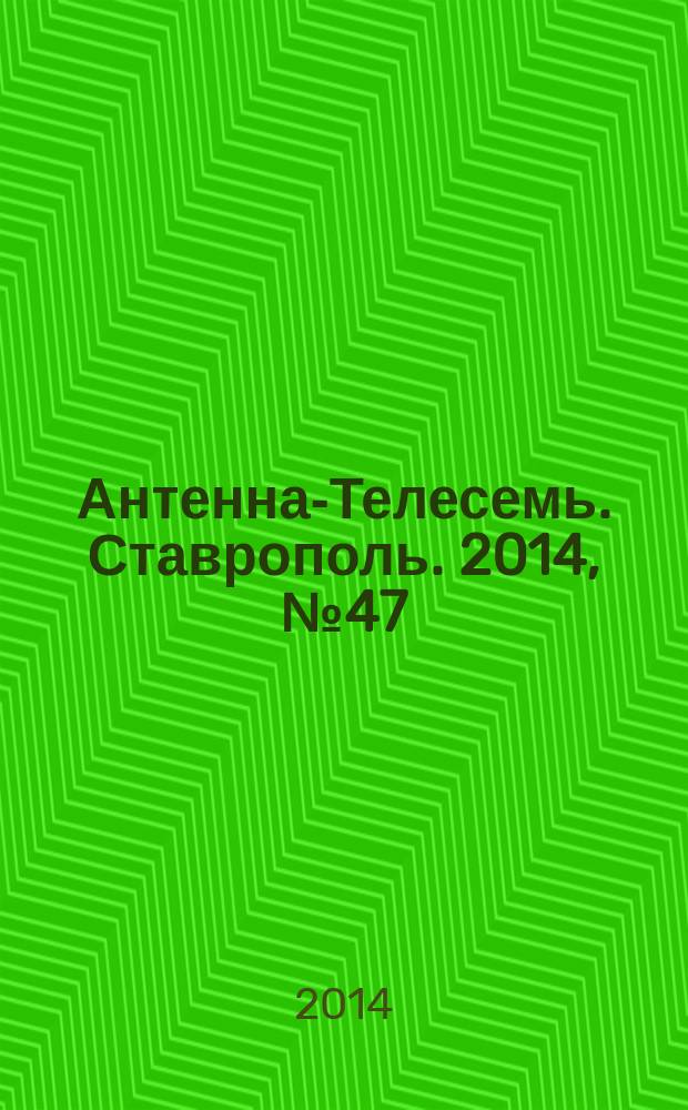 Антенна-Телесемь. Ставрополь. 2014, № 47 (552)