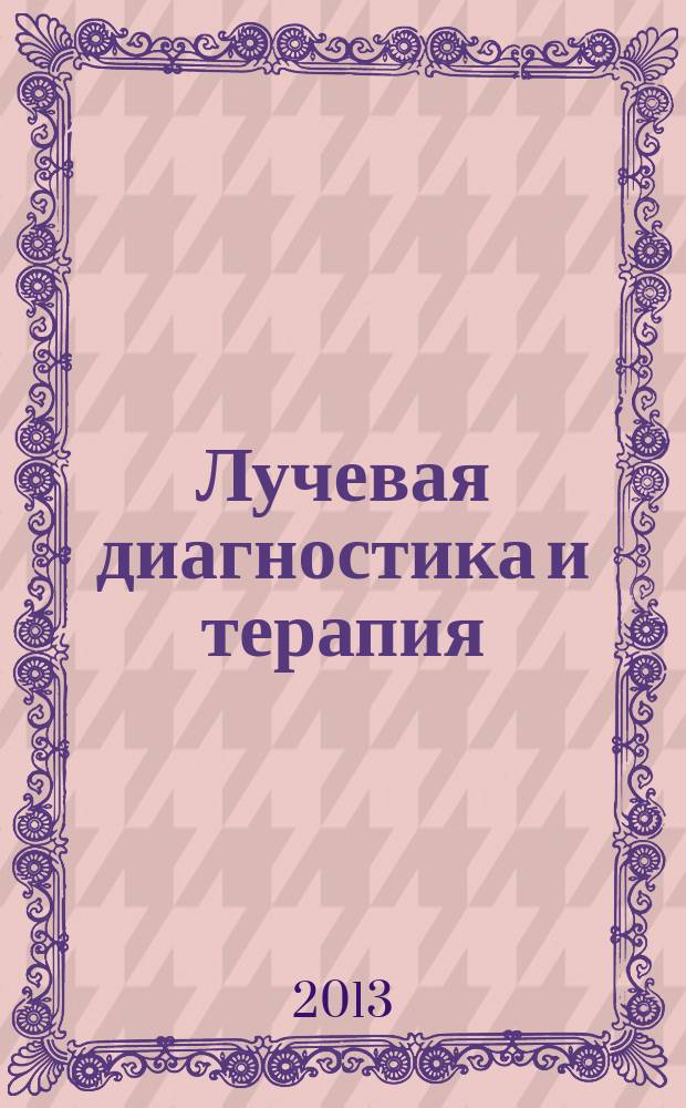 Лучевая диагностика и терапия : магнитно-резонансная томография, ультрозвуковая диагностика, рентгенология, компьютерная томография, ядерная медицина, лучевая терапия научно-практический рецензируемый журнал официальный печатный орган обществ, ассоциаций и объединений лучевой диагностики и лучевой терапии Российской Федерации. 2013, № 4 (4)