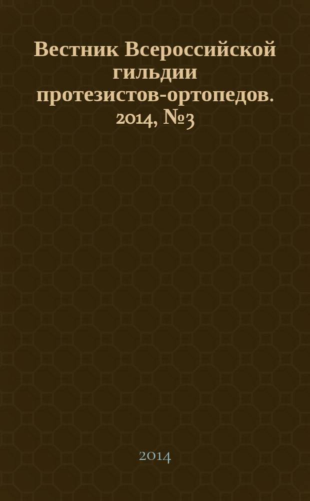Вестник Всероссийской гильдии протезистов-ортопедов. 2014, № 3 (57) : XIX Российский национальный конгресс "Человек и его здоровье", 23-24/10/2014, Санкт-Петербург