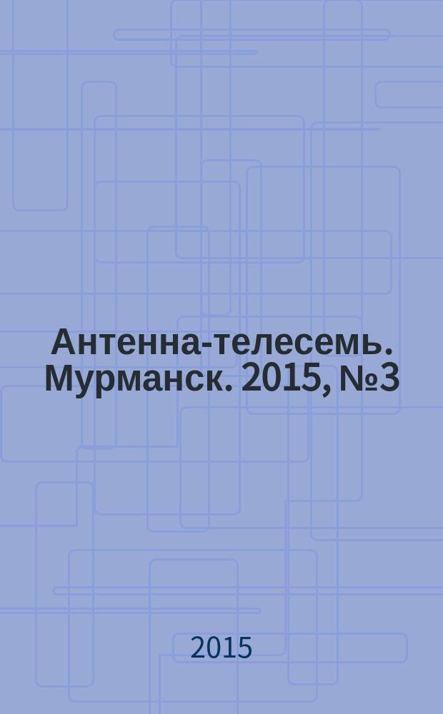 Антенна-телесемь. Мурманск. 2015, № 3 (352)