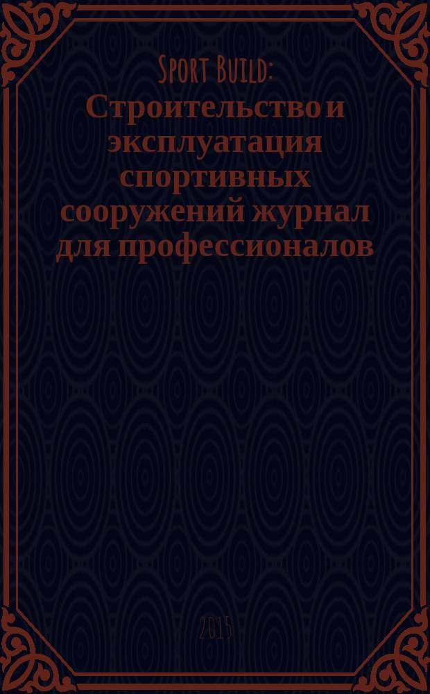 Sport Build : Строительство и эксплуатация спортивных сооружений журнал для профессионалов. 2015, № 1