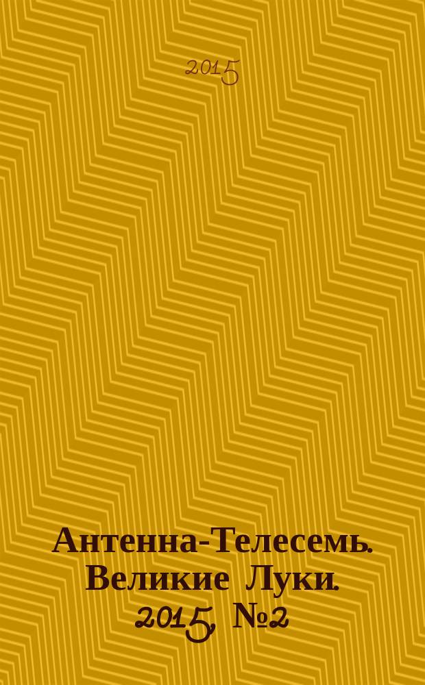 Антенна-Телесемь. Великие Луки. 2015, № 2 (70)