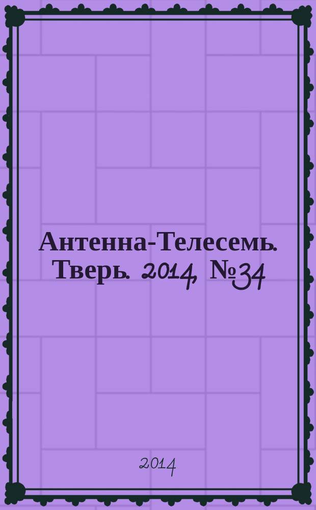 Антенна-Телесемь. Тверь. 2014, № 34 (602)