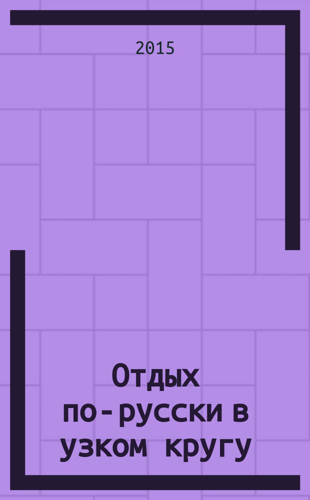 Отдых по-русски в узком кругу : журнал знакомств. 2015, № 1/2