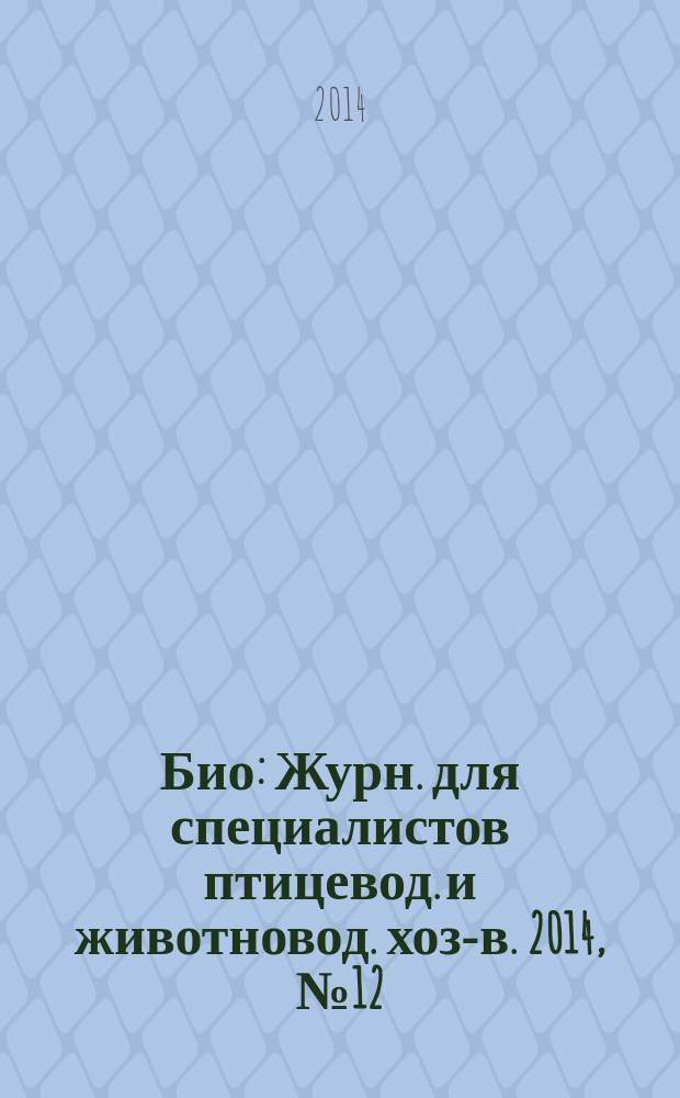 Био : Журн. для специалистов птицевод. и животновод. хоз-в. 2014, № 12 (171)