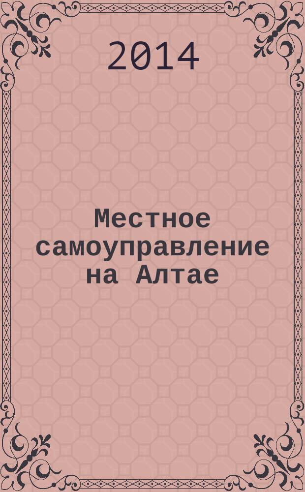 Местное самоуправление на Алтае : краевой информационно-аналитический журнал. 2014, № 8 (65)