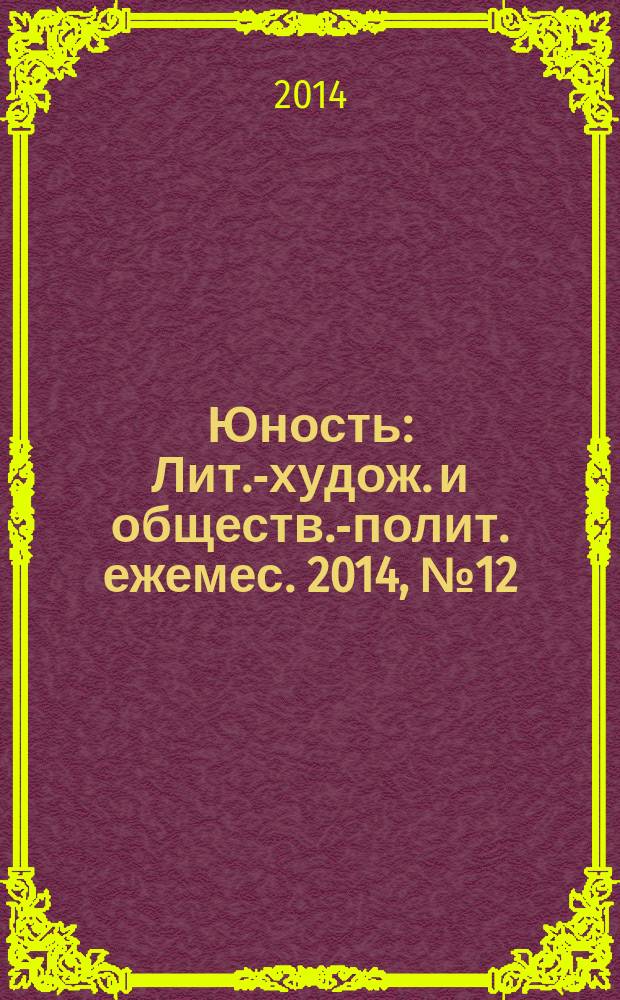 Юность : Лит.-худож. и обществ.-полит. ежемес. 2014, № 12 (707)