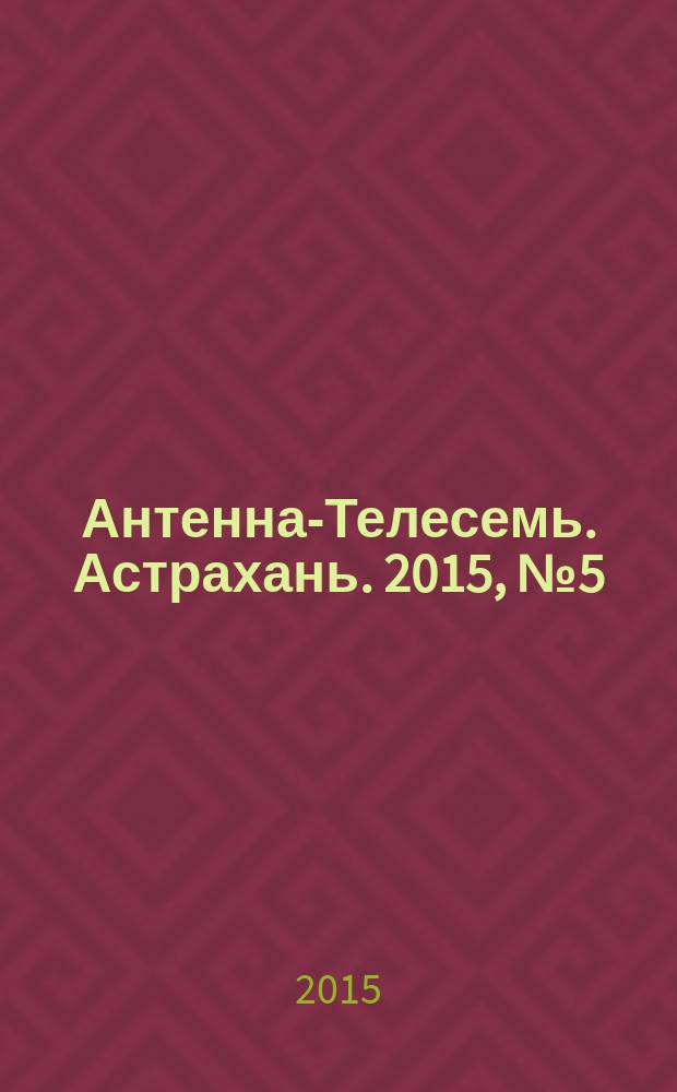 Антенна-Телесемь. Астрахань. 2015, № 5 (910)