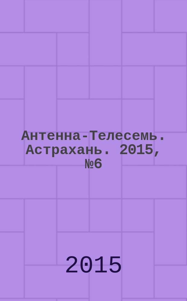 Антенна-Телесемь. Астрахань. 2015, № 6 (911)