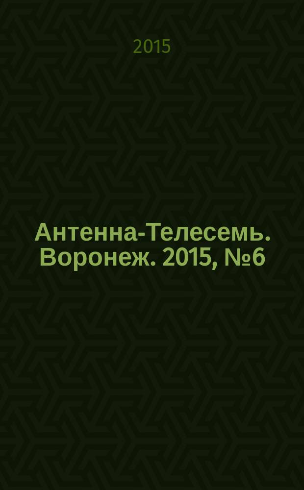 Антенна-Телесемь. Воронеж. 2015, № 6 (941)