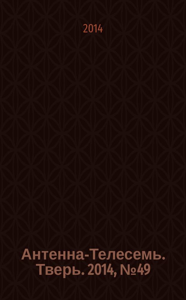 Антенна-Телесемь. Тверь. 2014, № 49 (617)