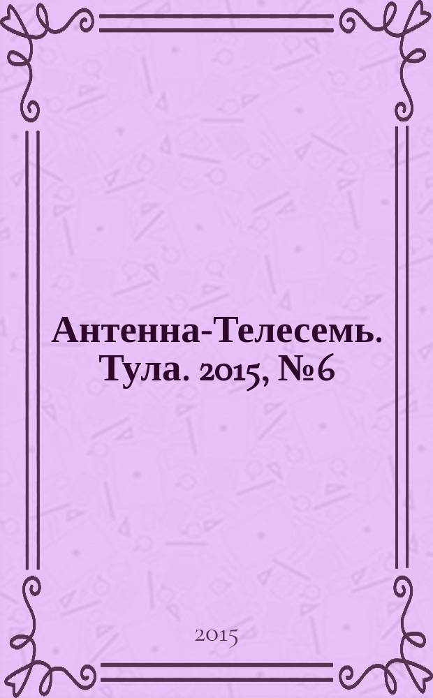 Антенна-Телесемь. Тула. 2015, № 6 (531)