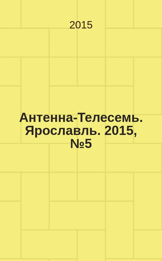 Антенна-Телесемь. Ярославль. 2015, № 5 (579)
