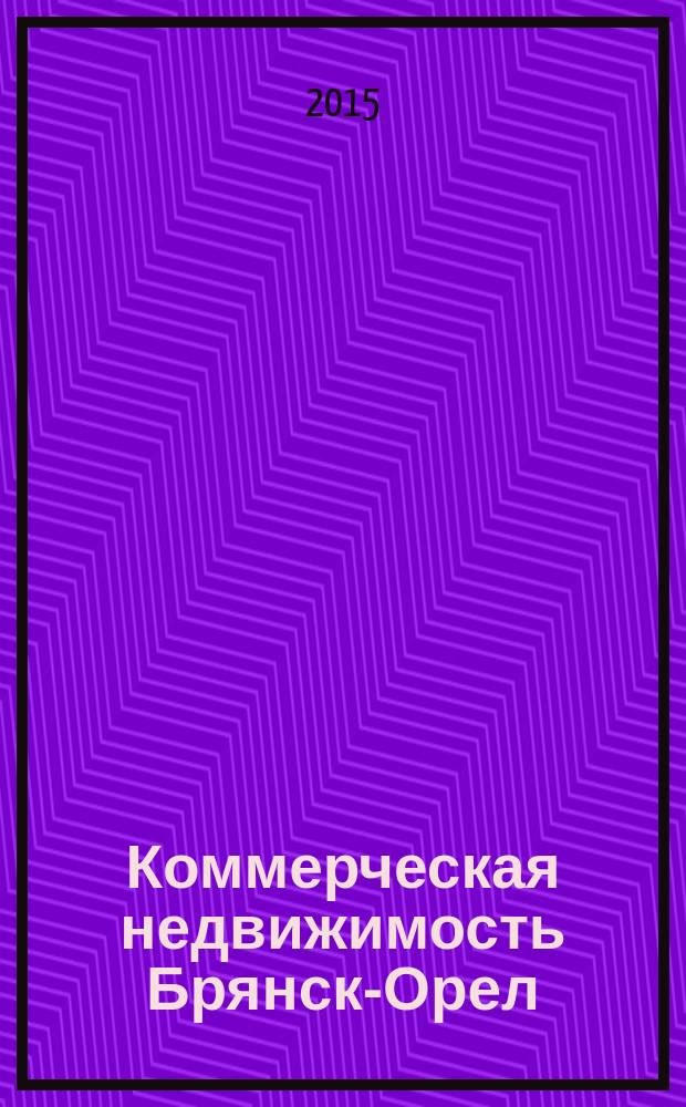 Коммерческая недвижимость Брянск-Орел : все о недвижимости, строительстве, ремонте рекл.-информ. изд. 2015, № 2 (238)