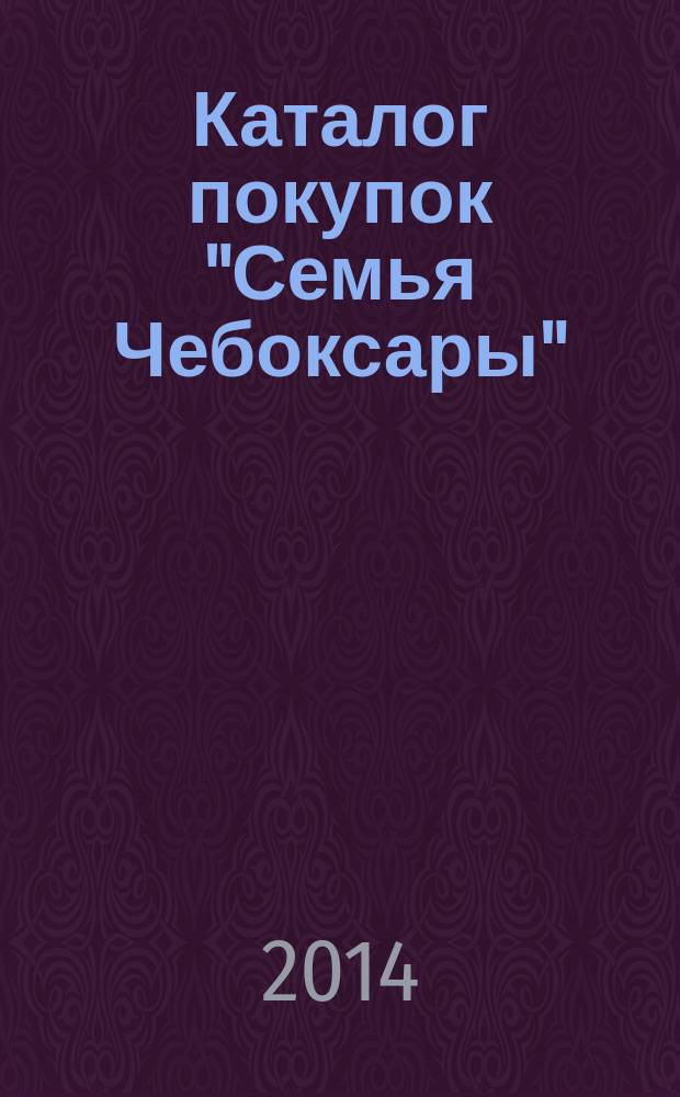 Каталог покупок "Семья Чебоксары" : информационно-рекламное издание. 2014, № 12 (33)