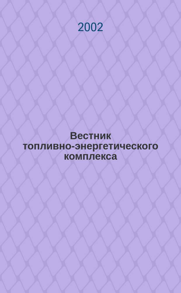 Вестник топливно-энергетического комплекса : Ежемес. информ.-аналит. бюл. Спец. прил. к журн. "Нефть, газ и право". 2002, 1