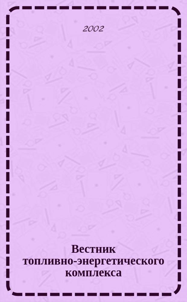 Вестник топливно-энергетического комплекса : Ежемес. информ.-аналит. бюл. Спец. прил. к журн. "Нефть, газ и право". 2002, 2