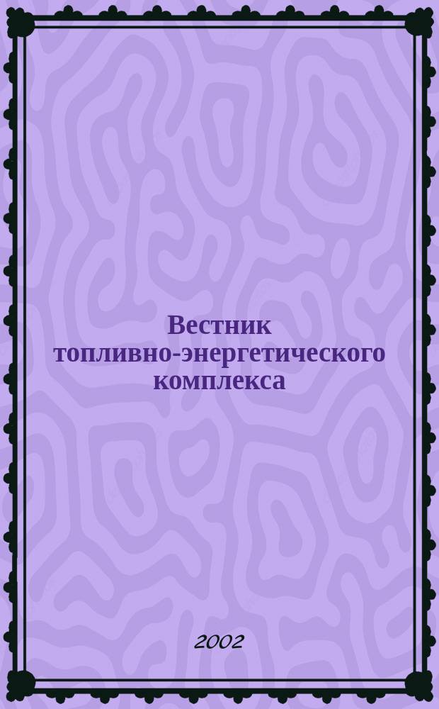 Вестник топливно-энергетического комплекса : Ежемес. информ.-аналит. бюл. Спец. прил. к журн. "Нефть, газ и право". 2002, 3