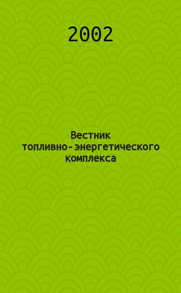 Вестник топливно-энергетического комплекса : Ежемес. информ.-аналит. бюл. Спец. прил. к журн. "Нефть, газ и право". 2002, 10