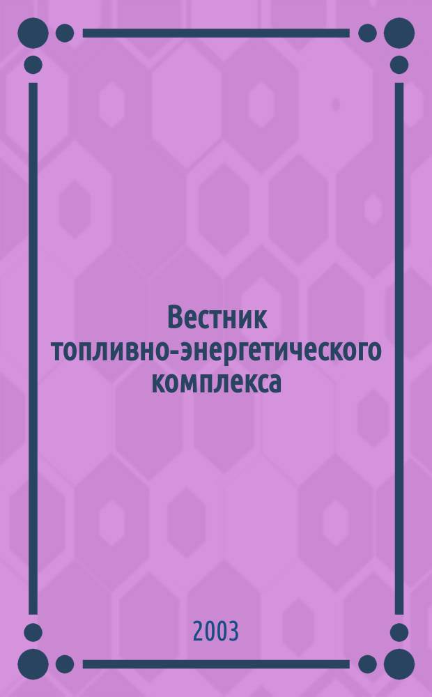 Вестник топливно-энергетического комплекса : Ежемес. информ.-аналит. бюл. Спец. прил. к журн. "Нефть, газ и право". 2003, 1