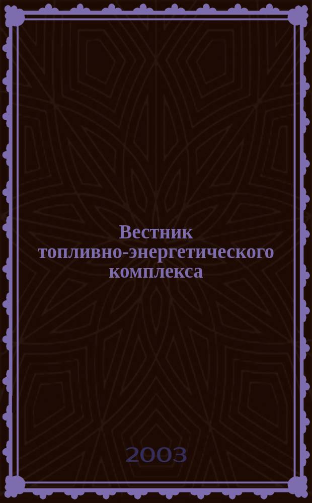 Вестник топливно-энергетического комплекса : Ежемес. информ.-аналит. бюл. Спец. прил. к журн. "Нефть, газ и право". 2003, 6
