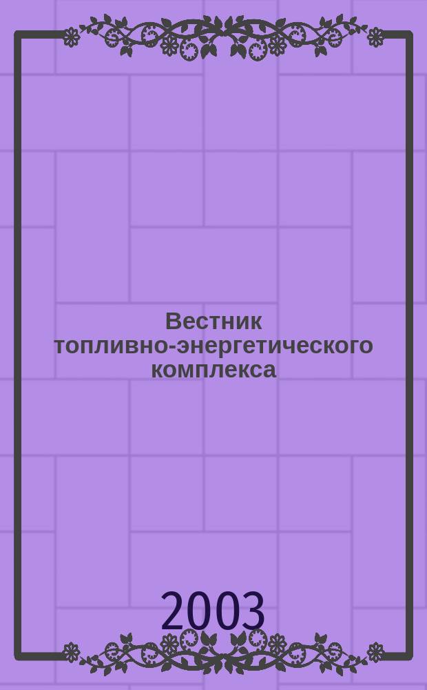 Вестник топливно-энергетического комплекса : Ежемес. информ.-аналит. бюл. Спец. прил. к журн. "Нефть, газ и право". 2003, 11