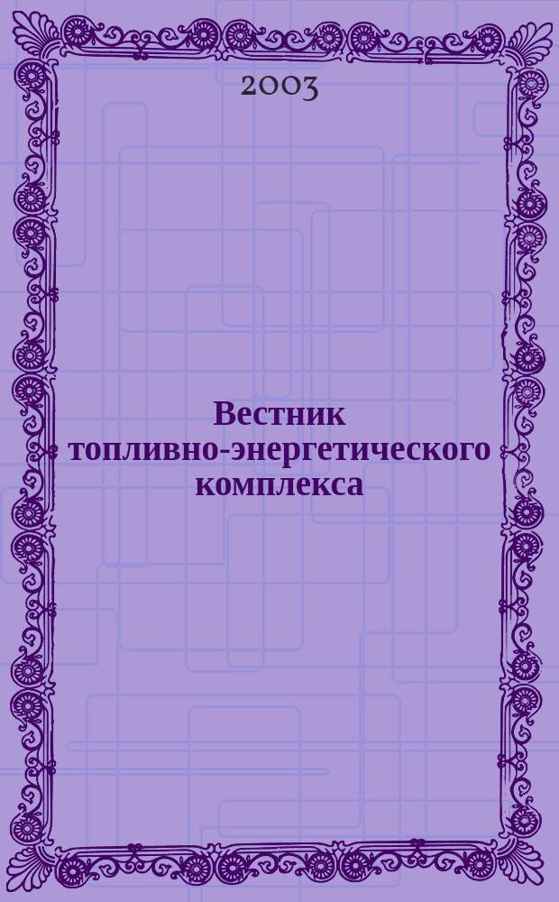 Вестник топливно-энергетического комплекса : Ежемес. информ.-аналит. бюл. Спец. прил. к журн. "Нефть, газ и право". 2003, 12