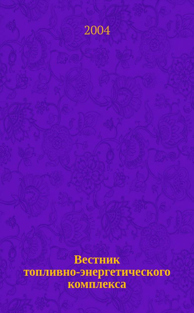 Вестник топливно-энергетического комплекса : Ежемес. информ.-аналит. бюл. Спец. прил. к журн. "Нефть, газ и право". 2004, 2